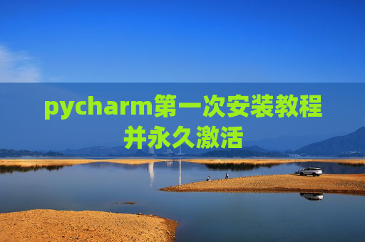 pycharm第一次安装教程并永久激活