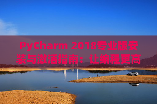 PyCharm 2018专业版安装与激活指南：让编程更高效